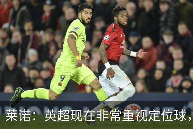 莱诺：英超现在非常重视定位球，门将在防守时将会面对更强的对抗